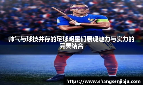 帅气与球技并存的足球明星们展现魅力与实力的完美结合