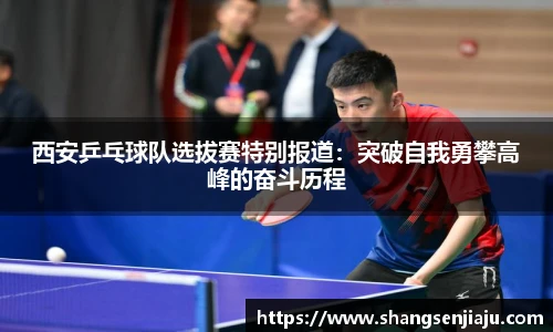 西安乒乓球队选拔赛特别报道：突破自我勇攀高峰的奋斗历程